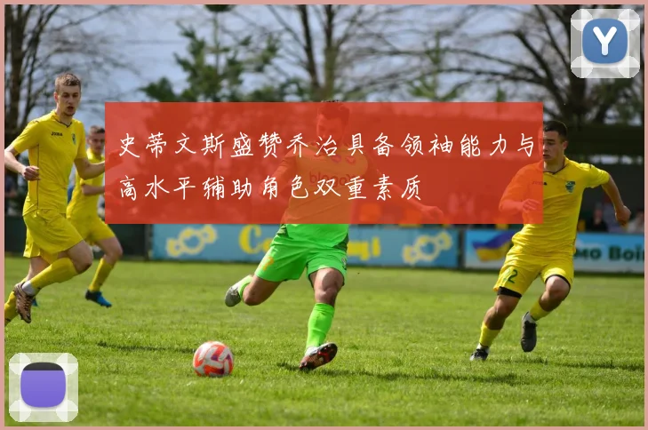 史蒂文斯盛赞乔治具备领袖能力与高水平辅助角色双重素质