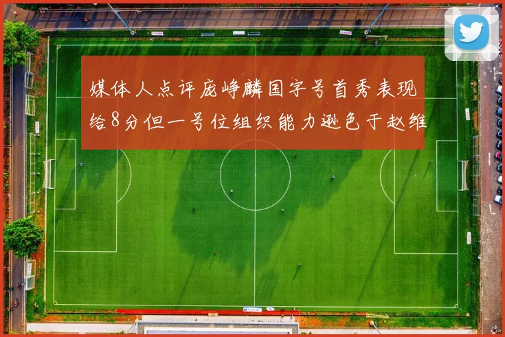 媒体人点评庞峥麟国字号首秀表现给8分但一号位组织能力逊色于赵维伦