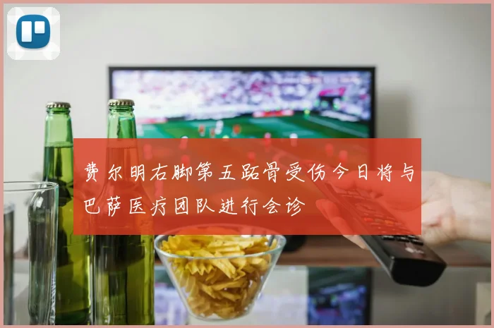 费尔明右脚第五跖骨受伤今日将与巴萨医疗团队进行会诊