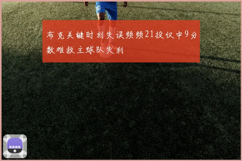 布克关键时刻失误频频21投仅中9分数难救主球队失利