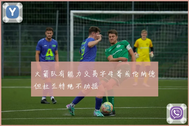 火箭队有能力交易字母哥或伦纳德但杜兰特绝不动摇